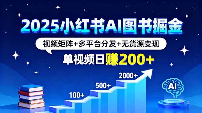 2025小红书AI图书掘金，视频矩阵+多平台分发+无货源变现，单视频日赚200+-创新社-资源网-最新项目分享网站