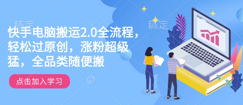 快手电脑搬运2.0全流程，轻松过原创，涨粉超级猛，全品类随便搬-创新社-资源网-最新项目分享网站