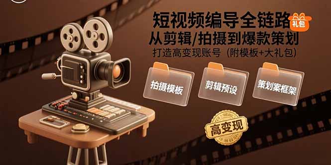 短视频编导全链路：从剪辑/拍摄到爆款策划,打造高变现账号(附模板+大礼包-创新社-资源网-最新项目分享网站