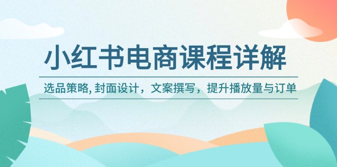 小红书电商课程详解：选品策略, 封面设计，文案撰写，提升播放量与订单-创新社-资源网-最新项目分享网站