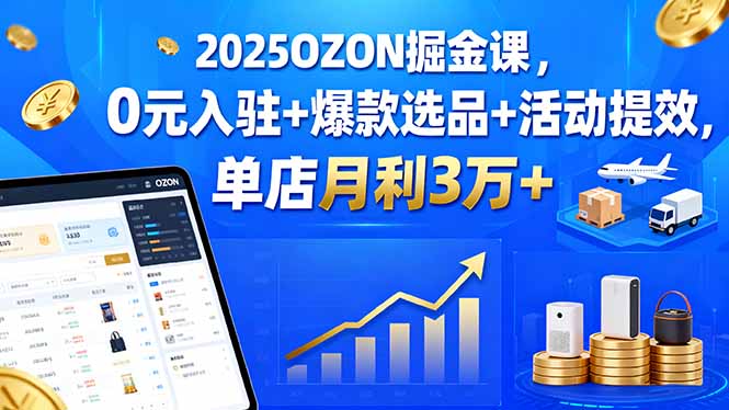 2025OZON掘金课，0元入驻+爆款选品+活动提效，单店月利3万+-创新社-资源网-最新项目分享网站